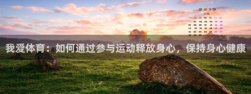 意昂4平台开户链接：我爱体育：如何通过参与运动释放身心，保持身心健康