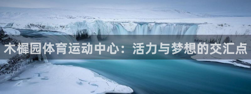 意昂4体育平台开号链接：木樨园体育运动中心：活力与梦想的交汇点