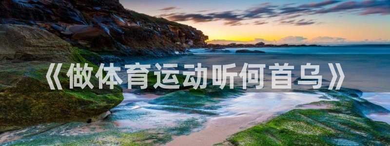 意昂4体育凯捷平台主管：《做体育运动听何首乌》