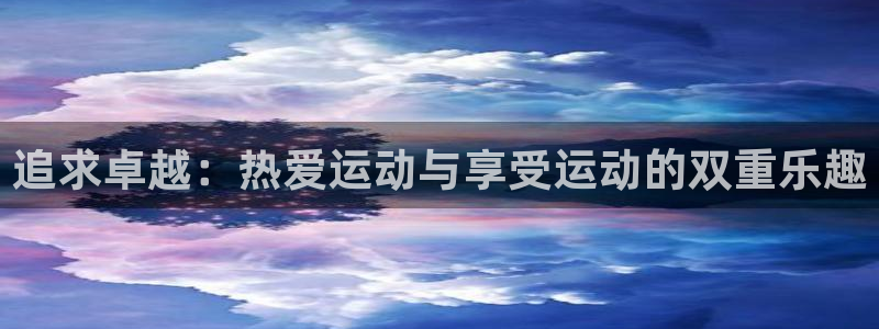 意昂4集团：追求卓越：热爱运动与享受运动的双重乐趣