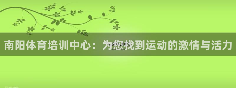意昂4登录平台：南阳体育培训中心：为您找到运动的激情与活力