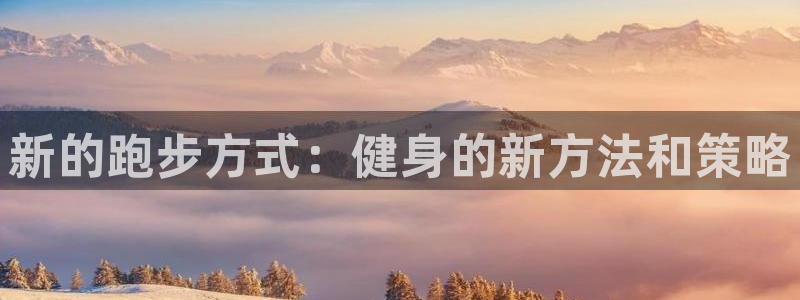 意昂43注册：新的跑步方式：健身的新方法和策略