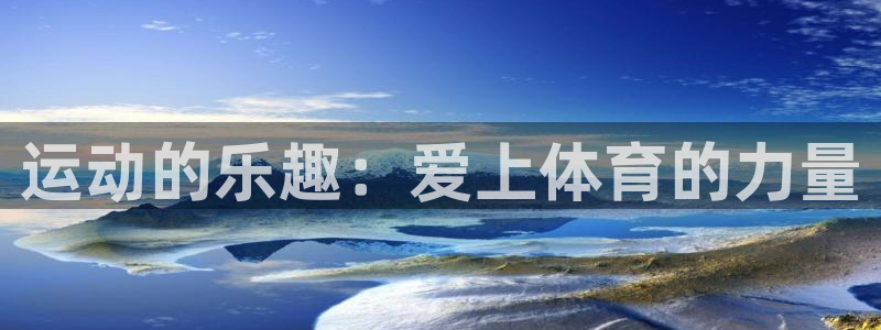 意昂4体育注册平台：运动的乐趣：爱上体育的力量