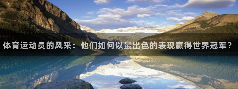意昂4体育和杏耀是哪个公司的：体育运动员的风采：他们如何以最出色的表现赢得世界冠