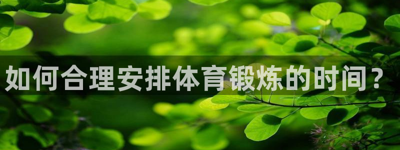 意昂42注册：如何合理安排体育锻炼的时间？