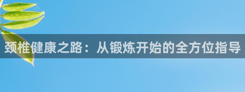 意昂42登录入口：颈椎健康之路：从锻炼开始的全方位指导