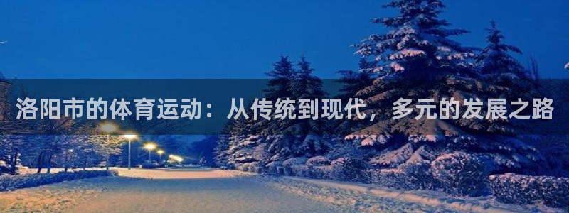 意昂43登录：洛阳市的体育运动：从传统到现代，多元的发展之路